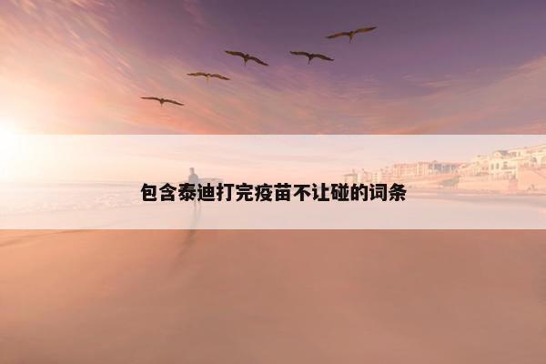 包含泰迪打完疫苗不让碰的词条