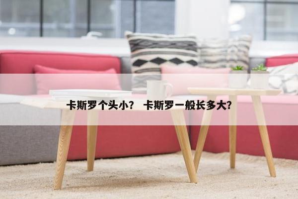 卡斯罗个头小？ 卡斯罗一般长多大？