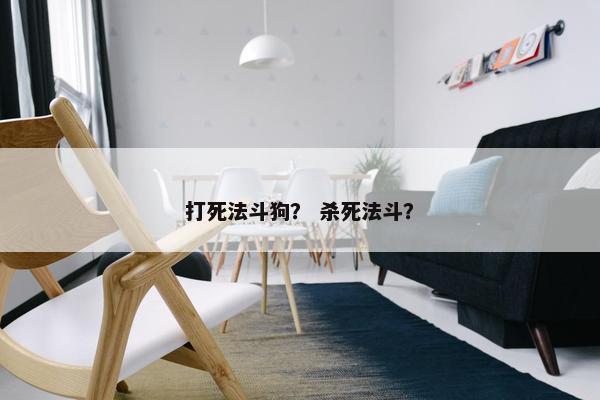 打死法斗狗？ 杀死法斗？