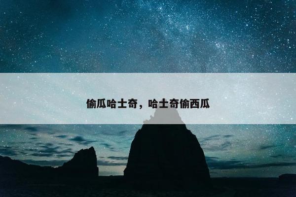 偷瓜哈士奇，哈士奇偷西瓜