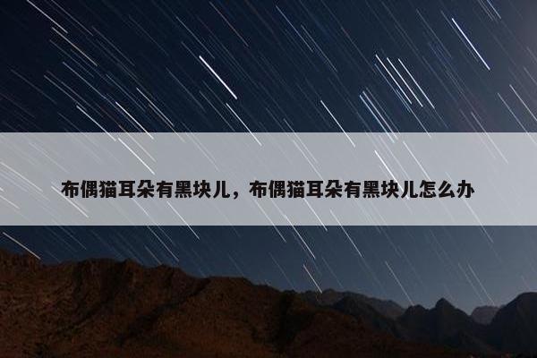 布偶猫耳朵有黑块儿，布偶猫耳朵有黑块儿怎么办