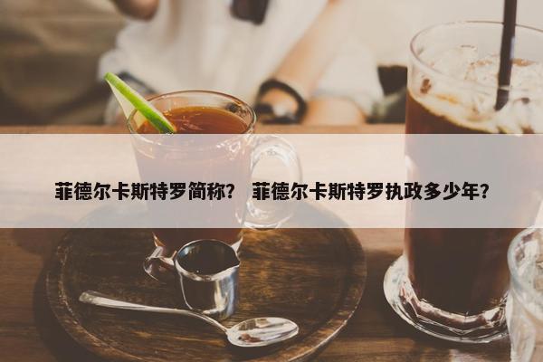 菲德尔卡斯特罗简称？ 菲德尔卡斯特罗执政多少年？