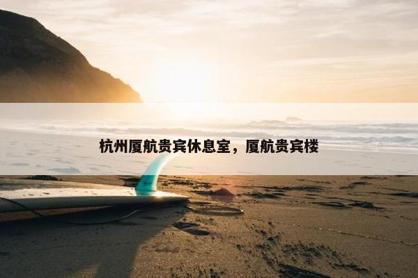 杭州厦航贵宾休息室，厦航贵宾楼