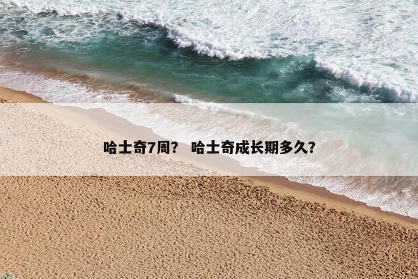 哈士奇7周？ 哈士奇成长期多久？