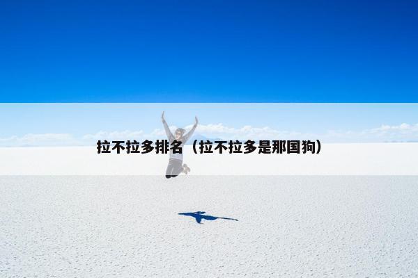 拉不拉多排名（拉不拉多是那国狗）