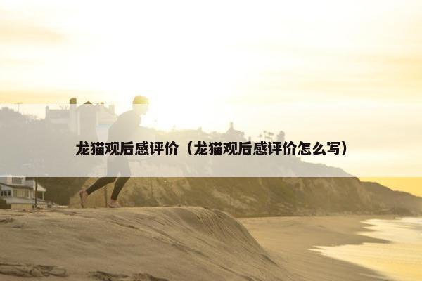 龙猫观后感评价（龙猫观后感评价怎么写）