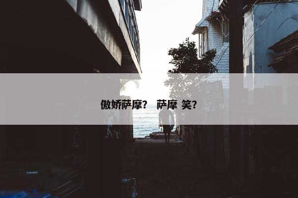 傲娇萨摩？ 萨摩 笑？
