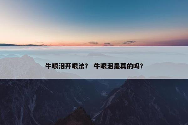 牛眼泪开眼法？ 牛眼泪是真的吗？