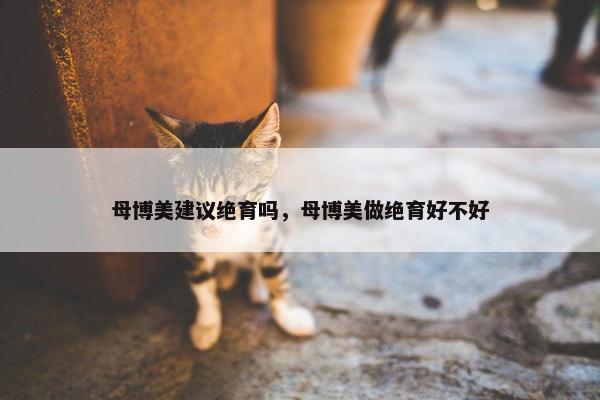 母博美建议绝育吗，母博美做绝育好不好