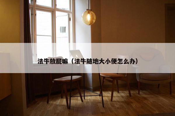 法牛放屁嘛（法牛随地大小便怎么办）
