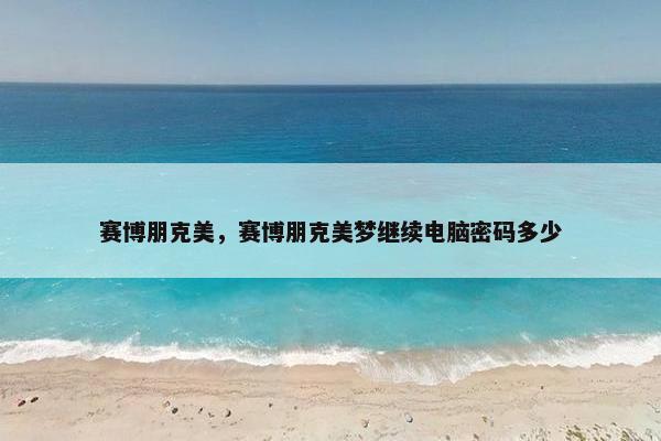 赛博朋克美，赛博朋克美梦继续电脑密码多少