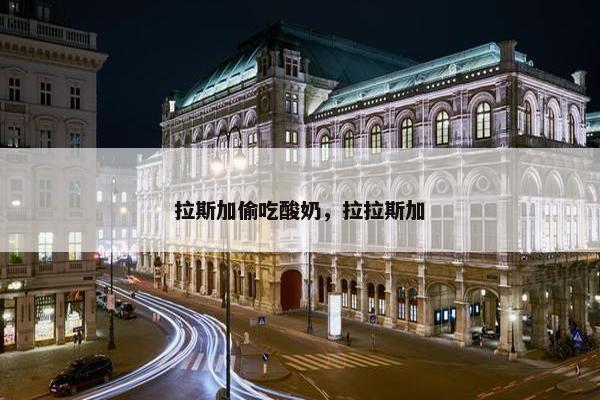 拉斯加偷吃酸奶，拉拉斯加