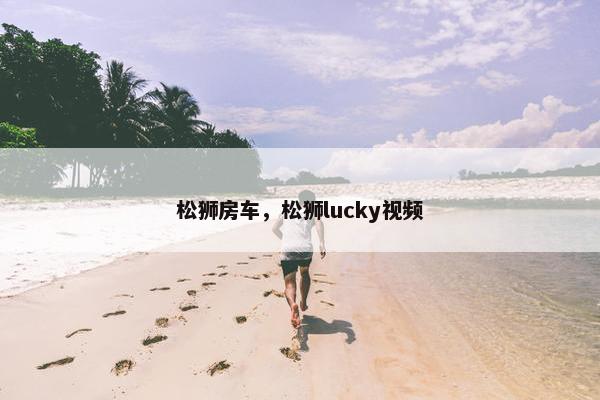 松狮房车，松狮lucky视频