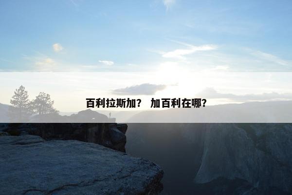 百利拉斯加？ 加百利在哪？