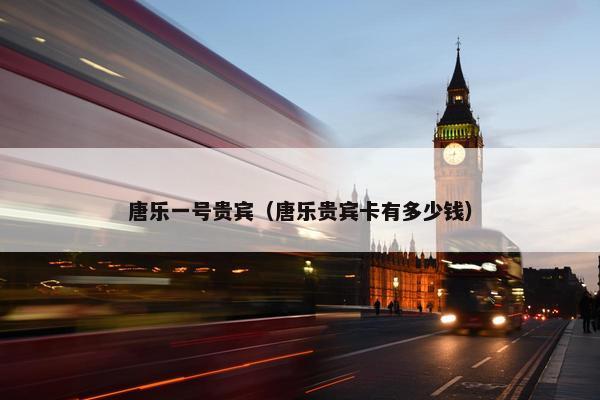 唐乐一号贵宾（唐乐贵宾卡有多少钱）