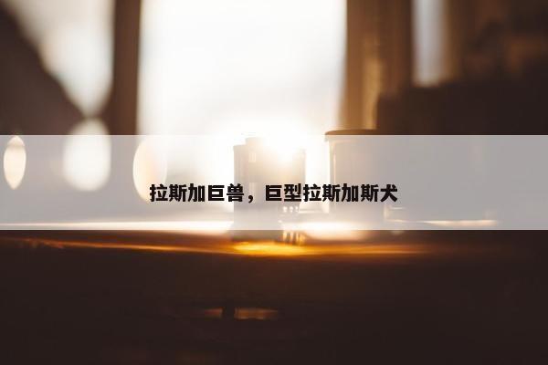 拉斯加巨兽，巨型拉斯加斯犬