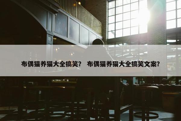 布偶猫养猫大全搞笑？ 布偶猫养猫大全搞笑文案？