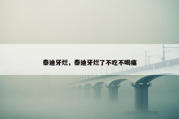 泰迪牙烂，泰迪牙烂了不吃不喝痛
