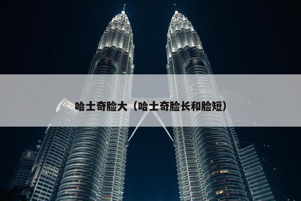 哈士奇脸大（哈士奇脸长和脸短）