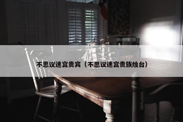 不思议迷宫贵宾（不思议迷宫贵族烛台）