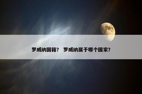 罗威纳国籍？ 罗威纳属于哪个国家？