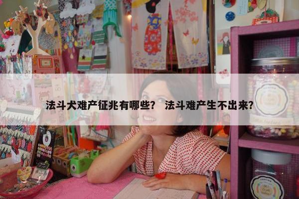 法斗犬难产征兆有哪些？ 法斗难产生不出来？