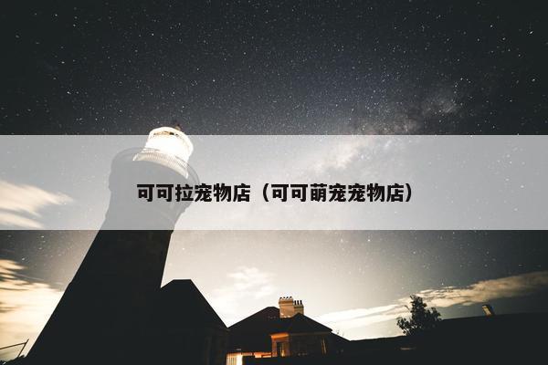 可可拉宠物店（可可萌宠宠物店）