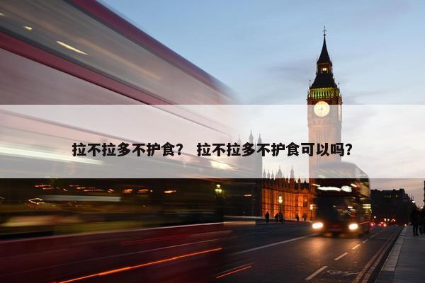 拉不拉多不护食？ 拉不拉多不护食可以吗？