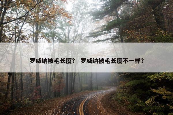 罗威纳被毛长度？ 罗威纳被毛长度不一样？