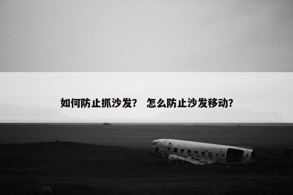 如何防止抓沙发？ 怎么防止沙发移动？