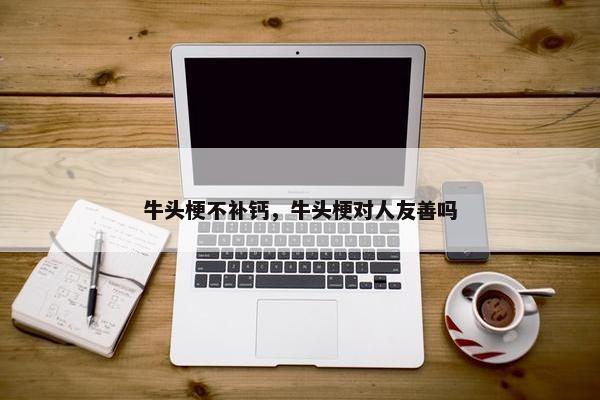 牛头梗不补钙，牛头梗对人友善吗