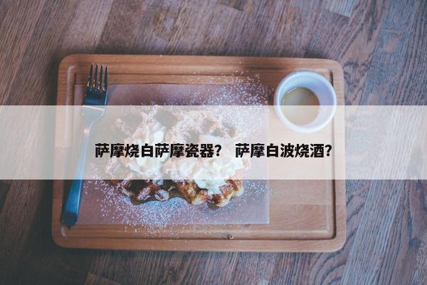 萨摩烧白萨摩瓷器？ 萨摩白波烧酒？