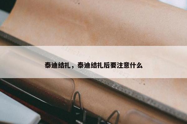 泰迪结扎，泰迪结扎后要注意什么