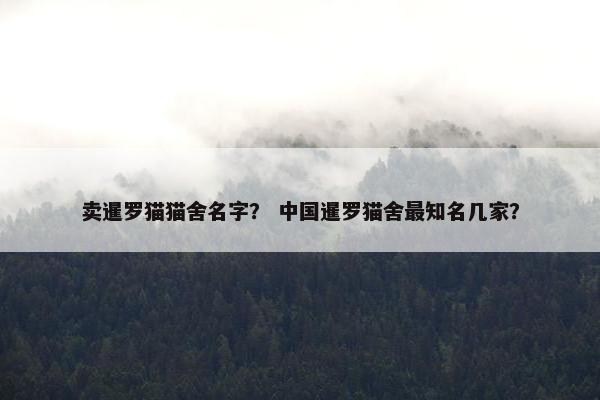 卖暹罗猫猫舍名字？ 中国暹罗猫舍最知名几家？