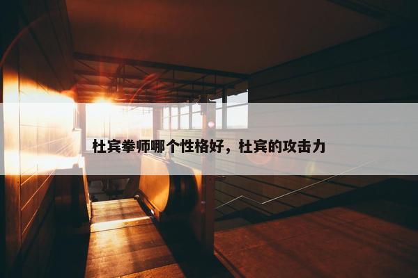 杜宾拳师哪个性格好，杜宾的攻击力