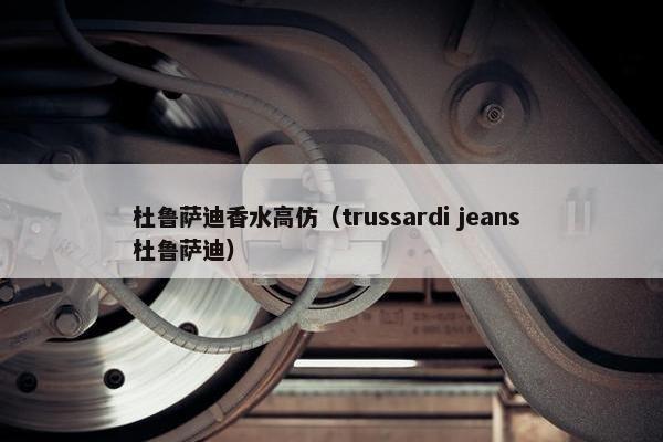 杜鲁萨迪香水高仿（trussardi jeans 杜鲁萨迪）