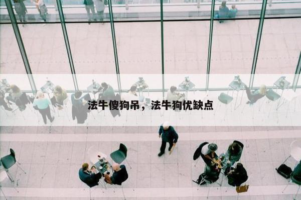法牛傻狗吊，法牛狗优缺点
