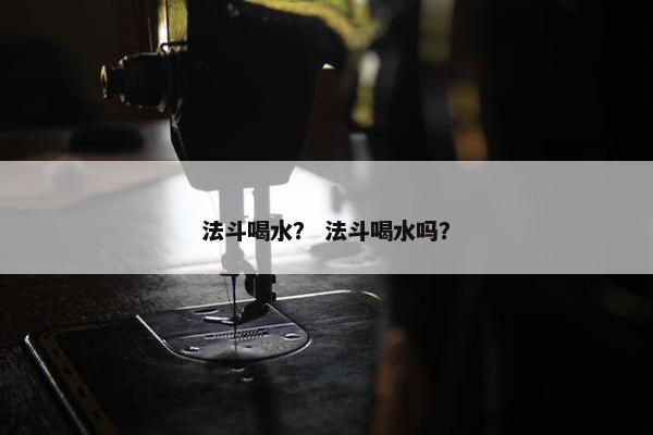 法斗喝水？ 法斗喝水吗？
