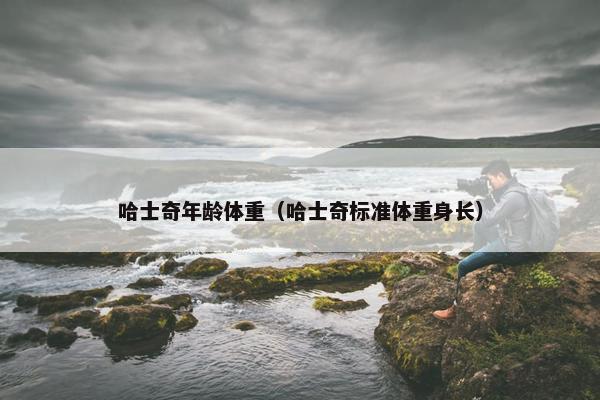 哈士奇年龄体重（哈士奇标准体重身长）