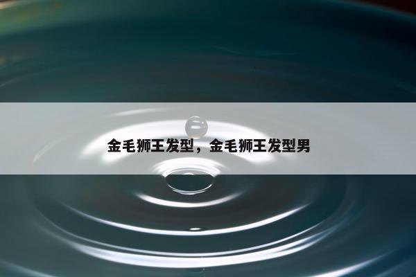 金毛狮王发型，金毛狮王发型男