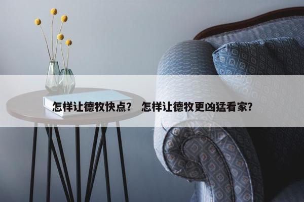 怎样让德牧快点？ 怎样让德牧更凶猛看家？