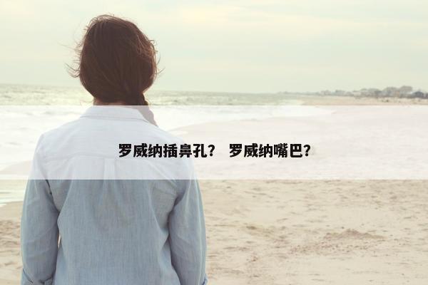 罗威纳插鼻孔？ 罗威纳嘴巴？