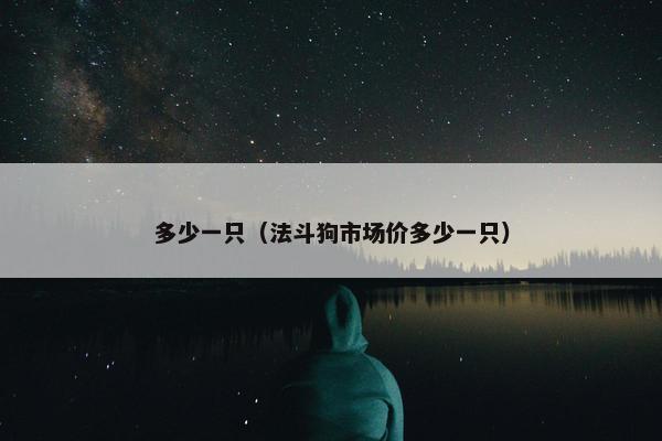 多少一只（法斗狗市场价多少一只）