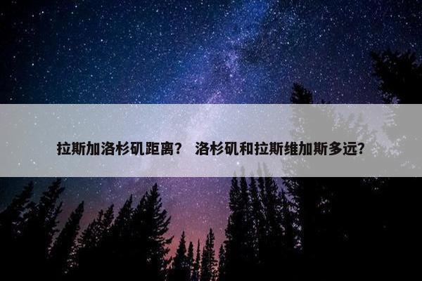 拉斯加洛杉矶距离？ 洛杉矶和拉斯维加斯多远？