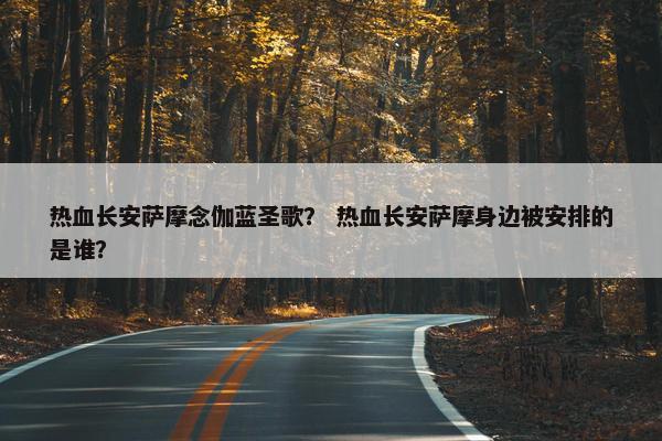 热血长安萨摩念伽蓝圣歌？ 热血长安萨摩身边被安排的是谁？