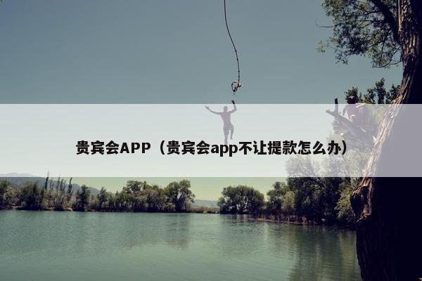 贵宾会APP（贵宾会app不让提款怎么办）