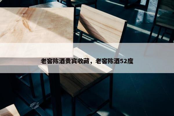 老窖陈酒贵宾收藏，老窖陈酒52度