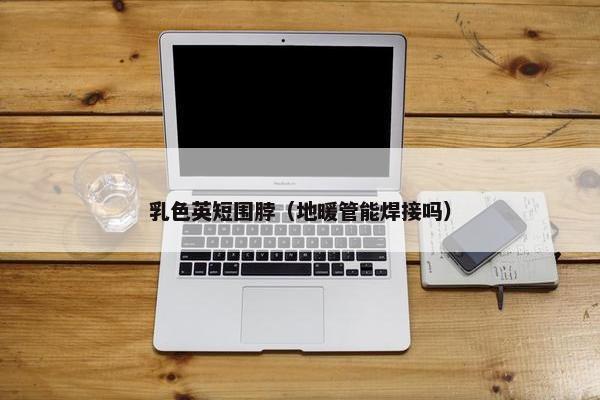 乳色英短围脖（地暖管能焊接吗）