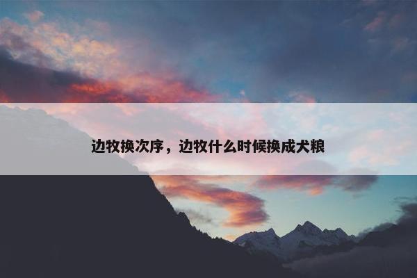 边牧换次序，边牧什么时候换成犬粮
