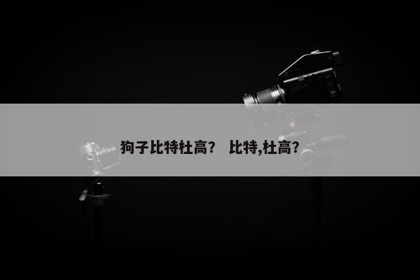 狗子比特杜高？ 比特,杜高？